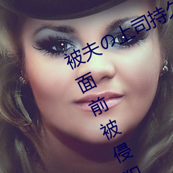 被夫の上司持久侵犯在線播放在丈夫面前被侵犯的人妻