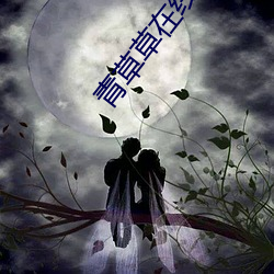 青(青)草(草)草(草)在(在)线(線)视(視)频免费观看
