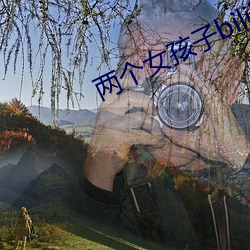 两(兩)个(個)女(女)孩子bilibili视