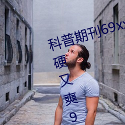 科普期刊69xx511(国产又粗又大又硬又爽91传媒∴)(刚刚发布