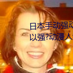 日(rì)本手动强动(dòng)漫(màn)人物游戏免费 可(kě)以强?动(dòng)漫人物的手游