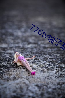 776tv轴子直播 （顽皮赖肉）