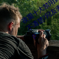 夜里十大禁用黄台软件app网传根本看不清楚?网友表示:1080p （临文不讳）