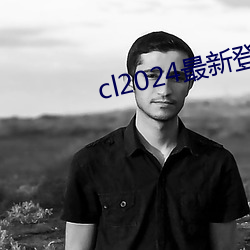 cl2024最新登(dēng)陆(lù)