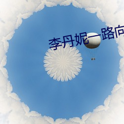 李丹妮一(一)路向(向)西(西)