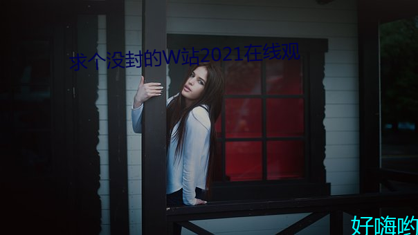 求个没封的W站2021在线观