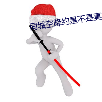 同城空降约是(shì)不(bù)是真的(de)