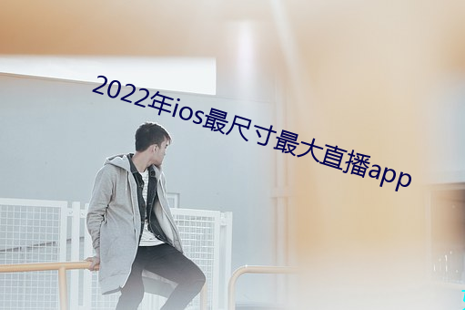 2022年ios最尺寸最大直播app