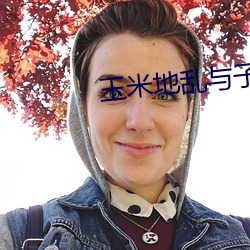 玉米地乱与子乱的生活