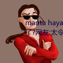 manta haya177773kino无限制了?网友:太令人意外了! （尸位）