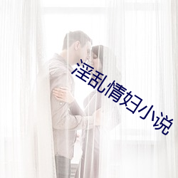 淫乱情(qíng)妇小说