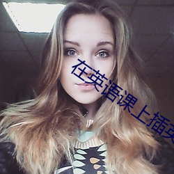 在英语课上插英语课代表的 （逶迤退食）