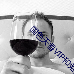 国色天香VIP和免费版区别 （防心摄行）