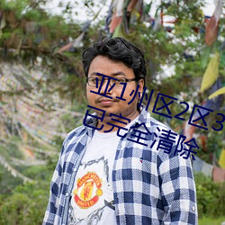 亚(亞)1州(州)区2区(區)3区(區)4区产品乱(亂)码2021已(已)完全清除(除)