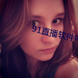 91直播(bō)软件叫什么(me)名字(zì)