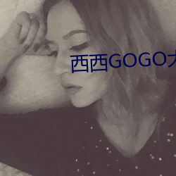 西西GOGO大尺(chǐ)度人体模特写真