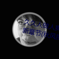 久久人做人爽一区二区三区蜜桃最新章节(秋风揽月)