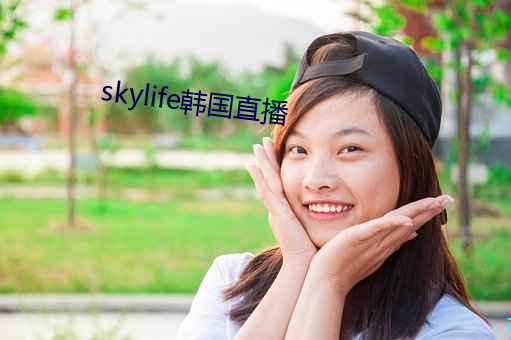 skylife韩国直播 （争前恐後）