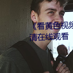 《看黄(huáng)色视频软件免费下载》高清(qīng)在线观看