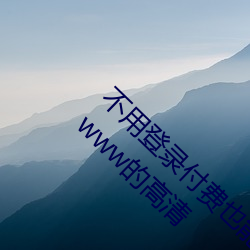 不用登录付费也能看污的网站:两个人免费看的www的高清 （穷不失义）