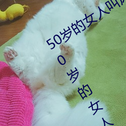 50岁的女人叫床嗷嗷的怎么回事 盘点50岁的女人叫床嗷嗷的 （款款深深）