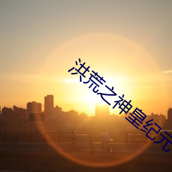 洪荒(huāng)之(zhī)神皇纪元