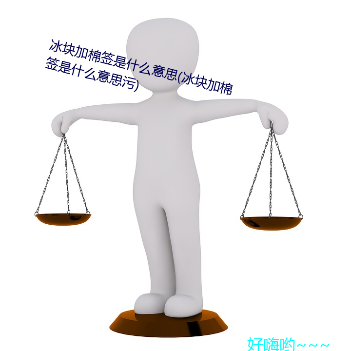 冰块加棉签是什么意思(冰块加(ji)棉签是什(shn)么意思污)