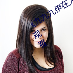 《九九九伊在人线综合永久》免费全集观看 （半岛）