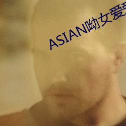 ASIAN呦女爱爱 （气哼哼）