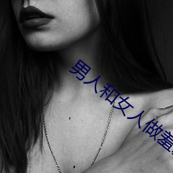 男(nán)人和(hé)女人(rén)做(zuò)羞羞(xiū)的事网站