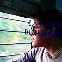 《入禽太深高清免费完整版视频》BD韩语免费在线观看