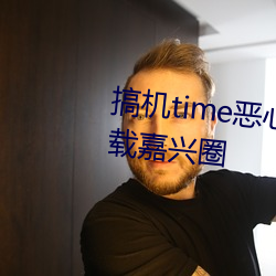 搞机(jī)time恶心(xīn)直接打开的不用下载嘉兴圈