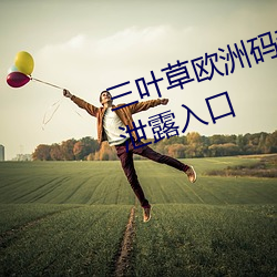 三叶草欧洲码和亚洲码最新版官网泄露入口