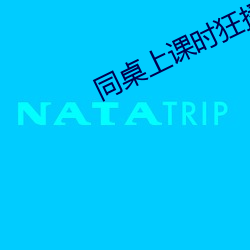 同桌(桌)上课时(時)狂揉我(我)下(下)面(面)怎么(麽)