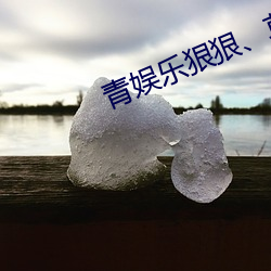 青娱(娛)乐(樂)狠狠、草(草)