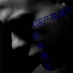 《國産高清無專磚碼區2021》完整版免費在線觀看