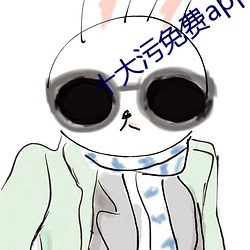 十大污免费app软件下载