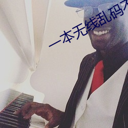 一本无线乱码不卡一二三四 （揭竿而起）