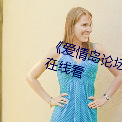 《爱情岛论坛路二(二)路线官(官)方》手机在(在)线(線)看