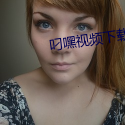 叼(叼)嘿视(視)频(頻)下(下)载(載)
