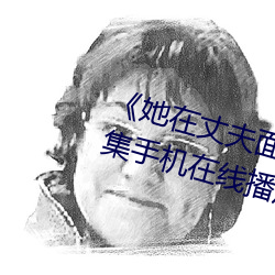 《她在丈夫面前被人耍了》电影全集手机在线播放