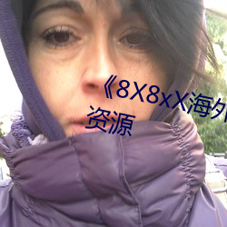 《8X8xX海外华人永久》免(免)费高(高)清资源