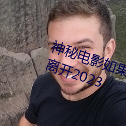 神秘电影如果你所在的国家禁止请离开2023