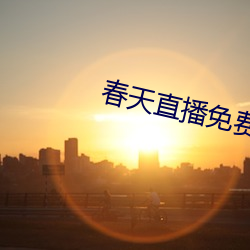 春天直播免费 （矫尾厉角）