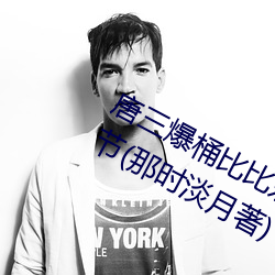 唐三爆桶比比東大面不亦樂乎最新章節(那時淡月著)