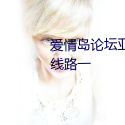 爱情岛论坛亚洲高品质(zhì)自拍网站线路(lù)一(yī)