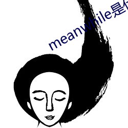 meanwhile是什么意思 （乘间抵隙）