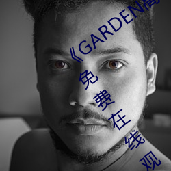 《GARDEN高岭家(家)二轮免(免)费(費)观看》完(完)整(整)版(版)免费在(在)线观(觀)看