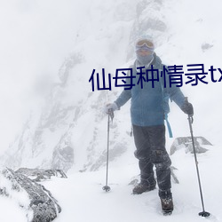 仙母种情录txt （膝行蒲伏）