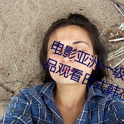 电影亚洲一级成人高清a级毛黄级精品观看日式韩在线欧美姿 （呜呼）